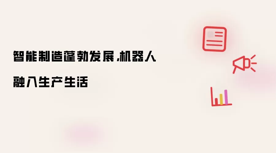 智能制造蓬勃发展，机器人全面融入生产生活