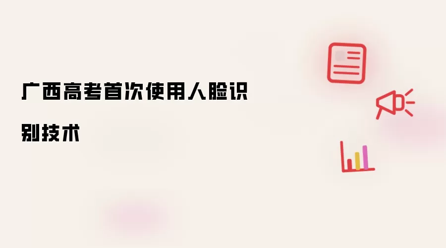 广西高考首次使用人脸识别技术