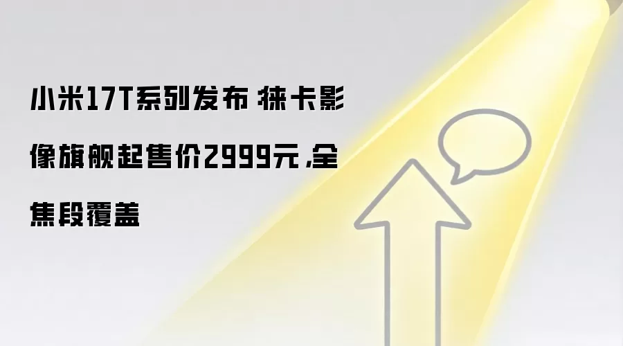 小米17T系列发布:徕卡影像旗舰起售价2999元,全焦段覆盖