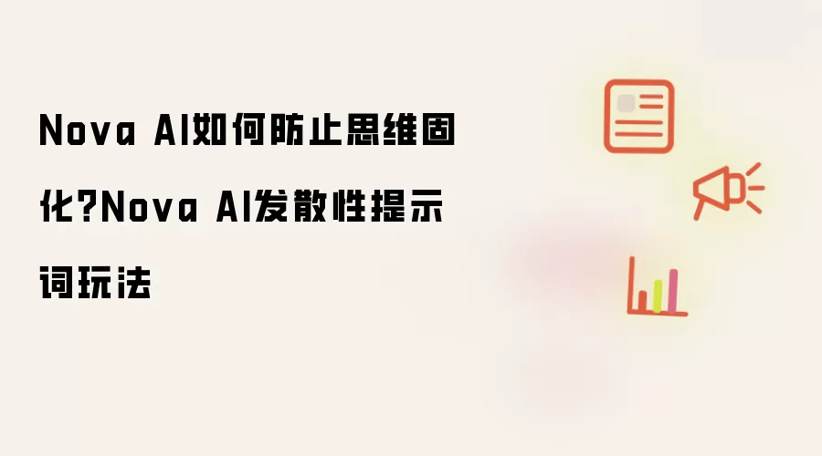 Nova AI如何防止思维固化?Nova AI发散性提示词玩法