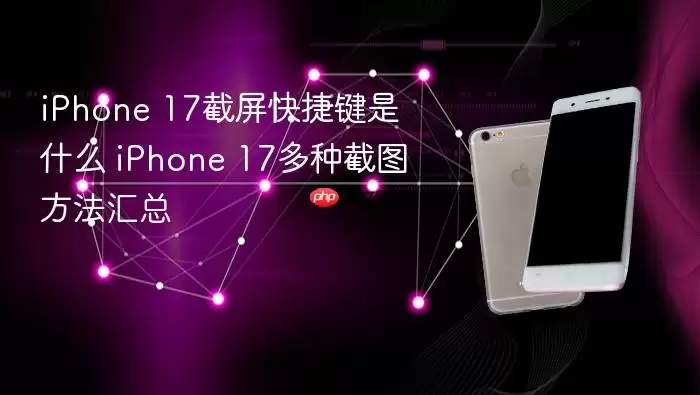iPhone 17截屏快捷键是什么 iPhone 17多种截图方法汇总