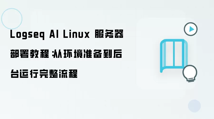 Logseq AI Linux 服务器部署教程:从环境准备到后台运行完整流程