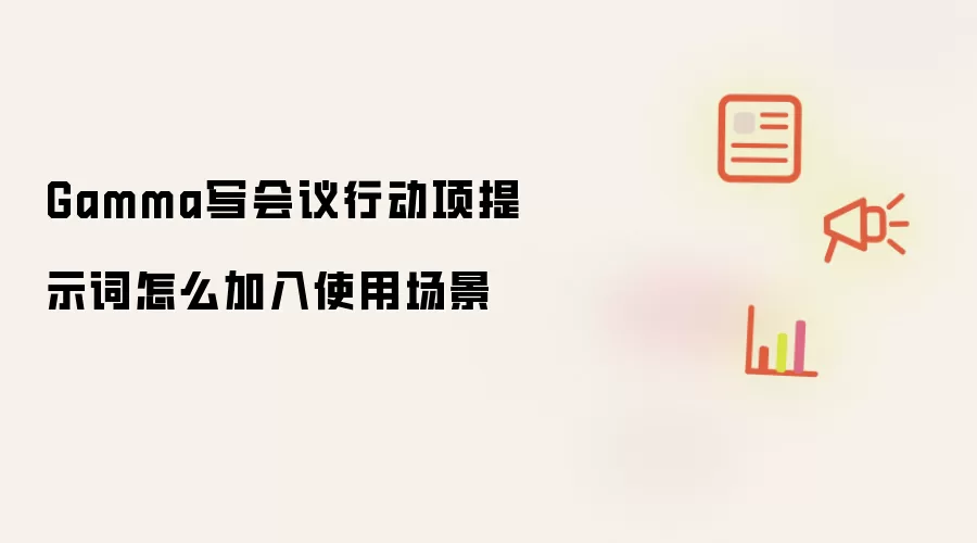 Gamma写会议行动项提示词怎么加入使用场景