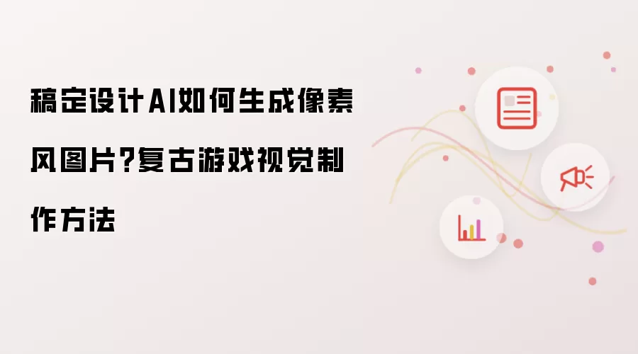 稿定设计AI如何生成像素风图片?复古游戏视觉制作方法