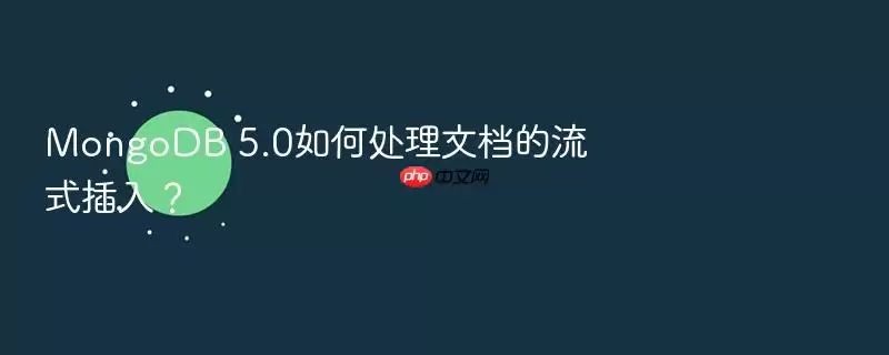 MongoDB 5.0如何处理文档的流式插入?