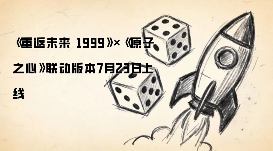 《重返未来 1999》×《原子之心》联动版本7月23日上线