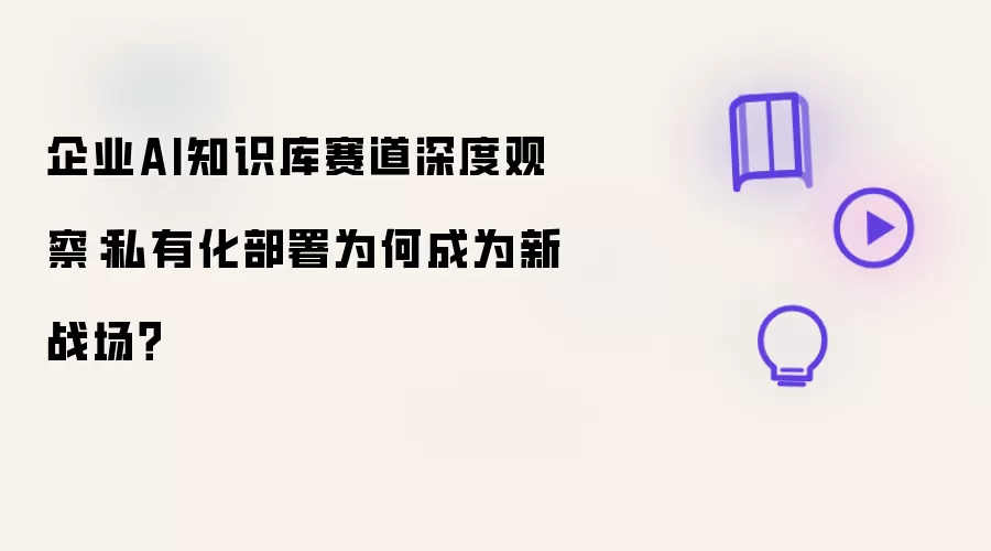 企业AI知识库赛道深度观察:私有化部署为何成为新战场?
