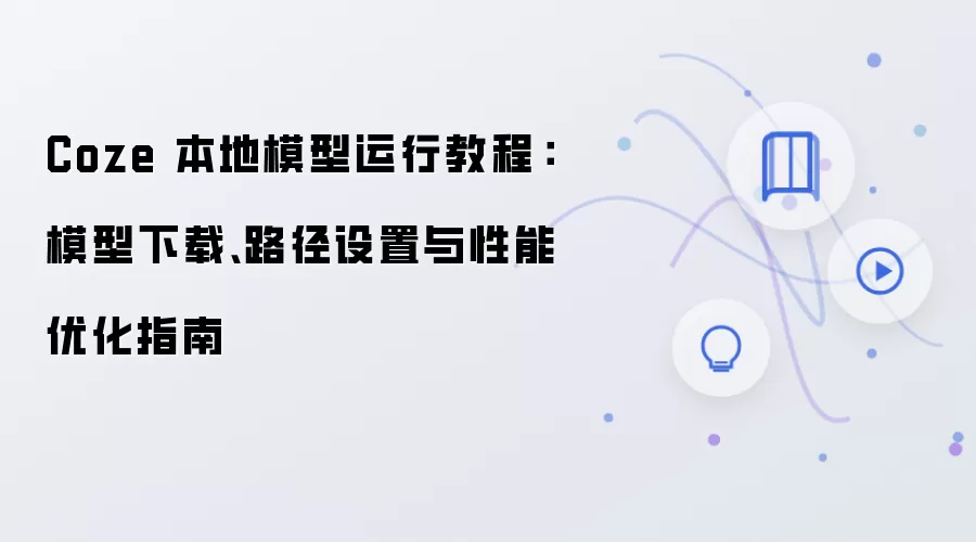 Coze 本地模型运行教程:模型下载、路径设置与性能优化指南