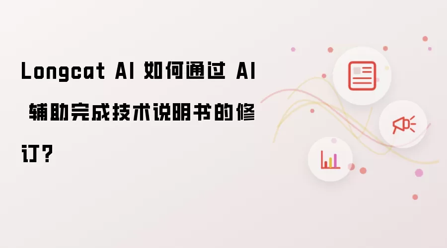 Longcat AI 如何通过 AI 辅助完成技术说明书的修订？