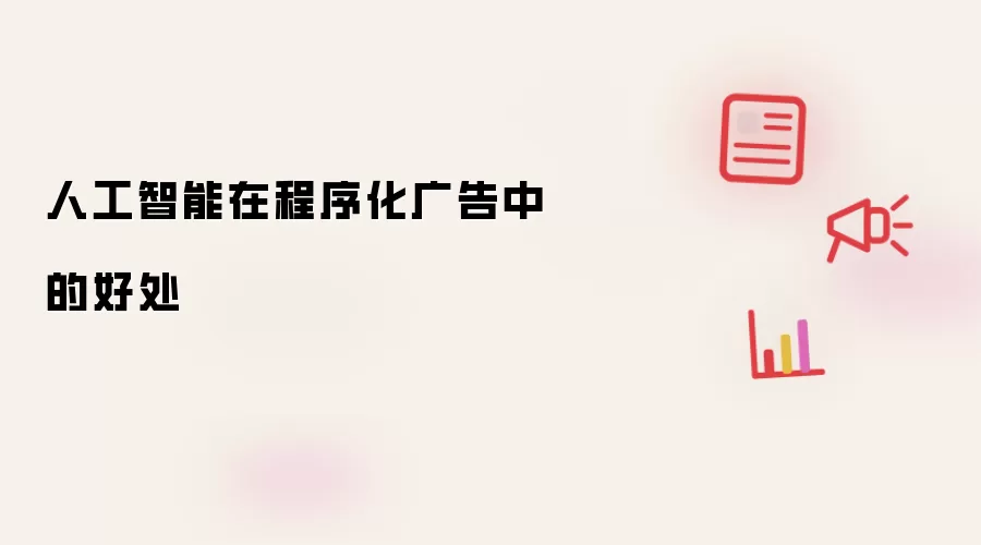 人工智能在程序化广告中的关键优势与价值