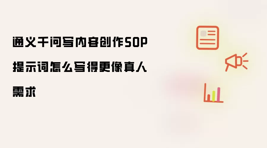 通义千问写内容创作SOP提示词怎么写得更像真人需求
