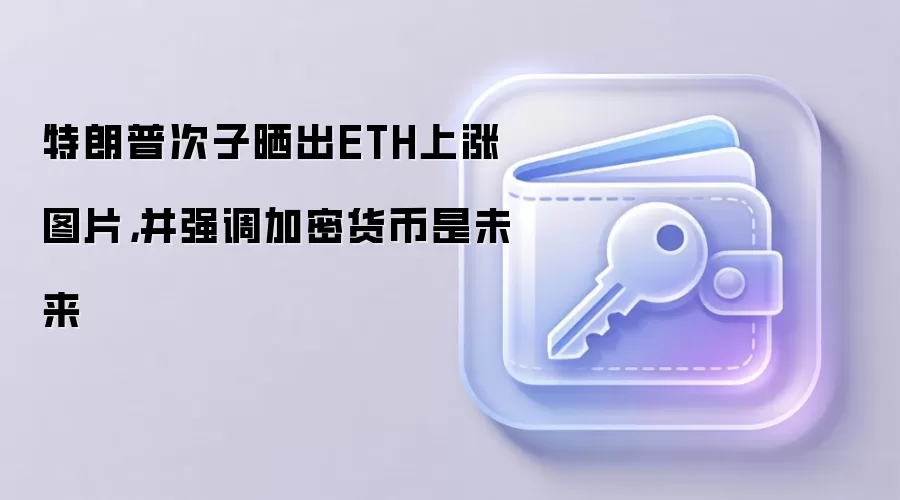 特朗普次子晒出ETH上涨图片,并强调加密货币是未来