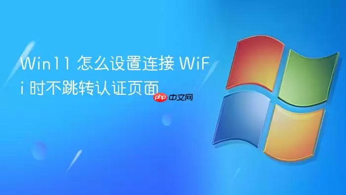Win11 怎么设置连接 WiFi 时不跳转认证页面