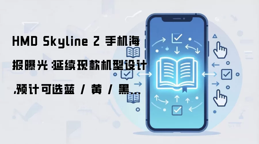 HMD Skyline 2 手机海报曝光：延续现款机型设计，预计可选蓝 / 黄 / 黑三种配色