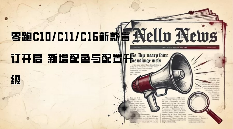 零跑C10/C11/C16新款盲订开启 新增配色与配置升级