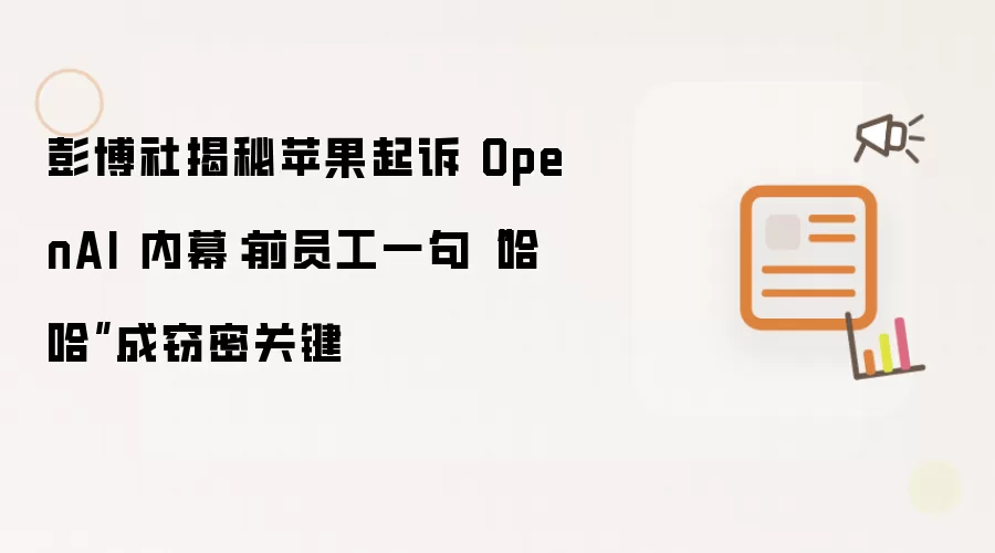 彭博社揭秘苹果起诉 OpenAI 内幕:前员工一句“哈哈”成窃密关键