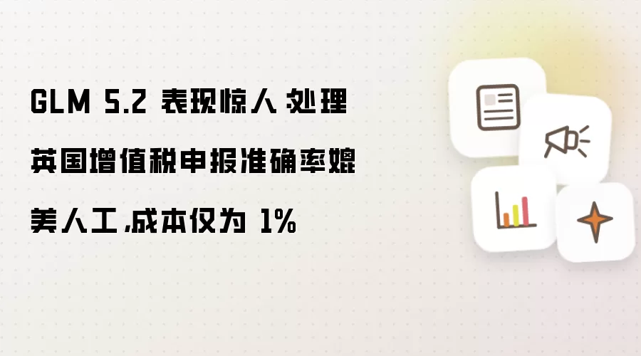 GLM 5.2 表现惊人：处理英国增值税申报准确率媲美人工，成本仅为 1%