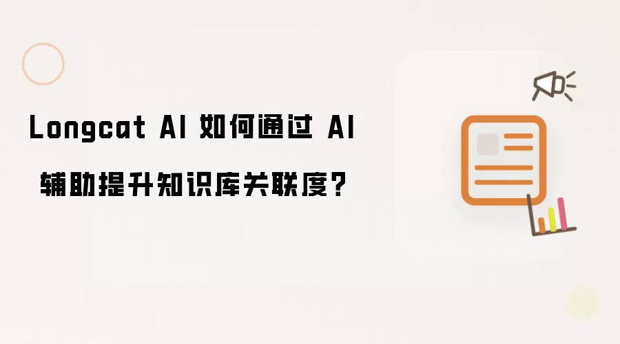 Longcat AI 如何通过 AI 辅助提升知识库关联度?