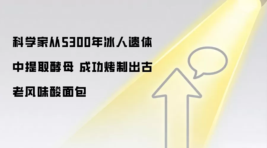科学家从5300年冰人遗体中提取酵母 成功烤制出古老风味酸面包