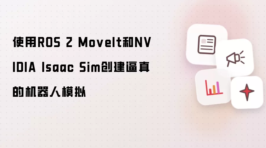 使用ROS 2 MoveIt和NVIDIA Isaac Sim创建逼真的机器人模拟