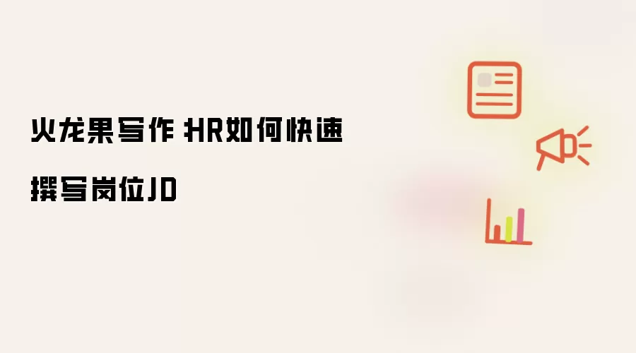 火龙果写作:HR如何快速撰写岗位JD