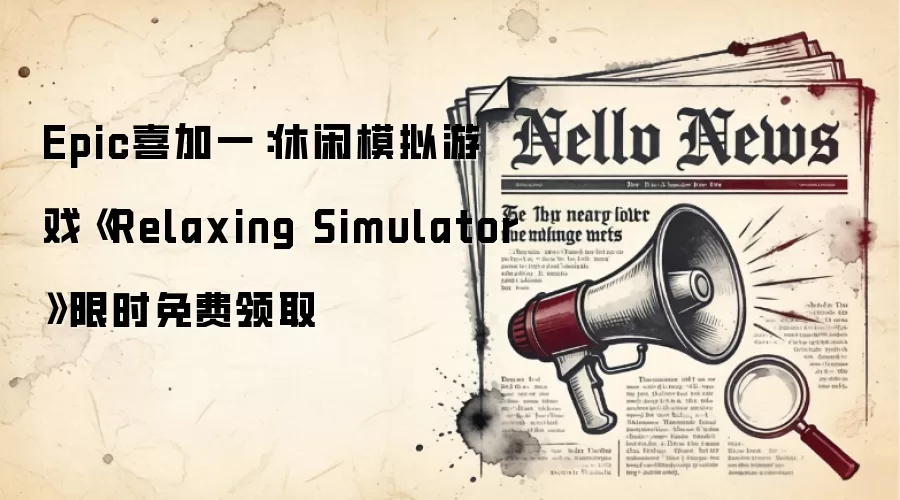 Epic喜加一：休闲模拟游戏《Relaxing Simulator》限时免费领取