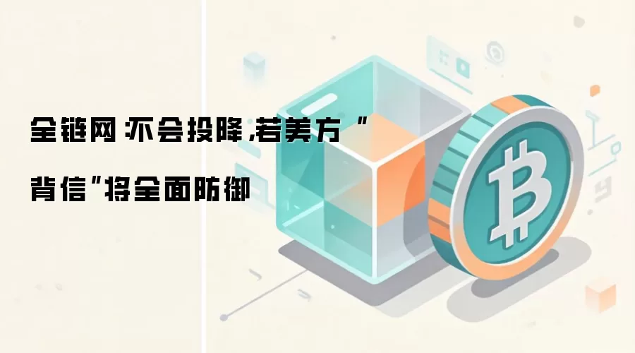 全链网:不会投降,若美方“背信”将全面防御