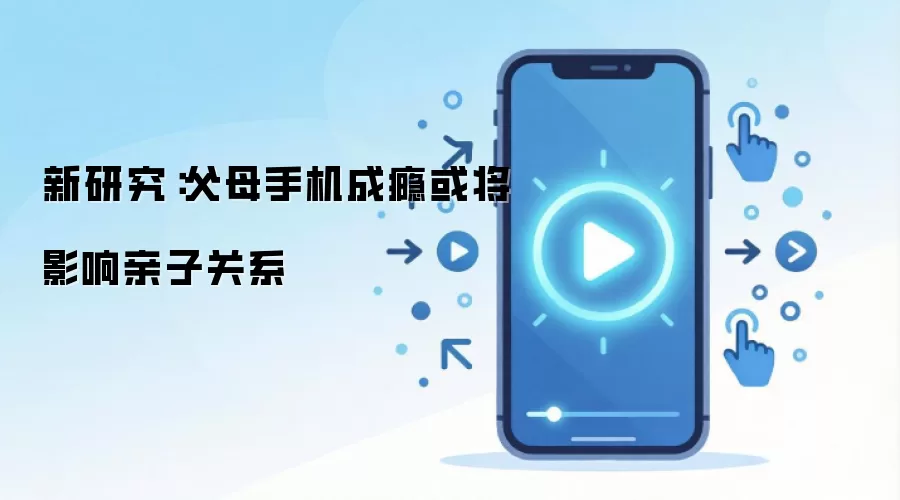 新研究：父母手机成瘾或将影响亲子关系