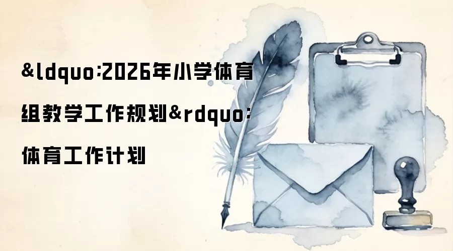 &ldquo;2026年小学体育组教学工作规划&rdquo;体育工作计划