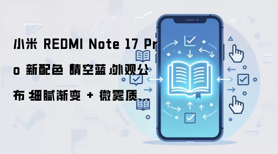 小米 REDMI Note 17 Pro 新配色「晴空蓝」外观公布：细腻渐变 + 微雾质感，7 月 14 日发布