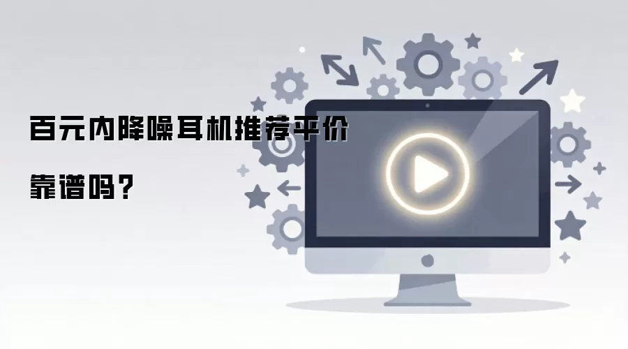 百元内降噪耳机推荐平价靠谱吗?
