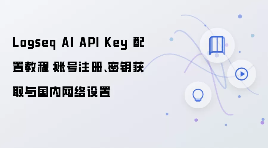 Logseq AI API Key 配置教程:账号注册、密钥获取与国内网络设置