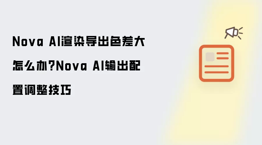 Nova AI渲染导出色差大怎么办?Nova AI输出配置调整技巧