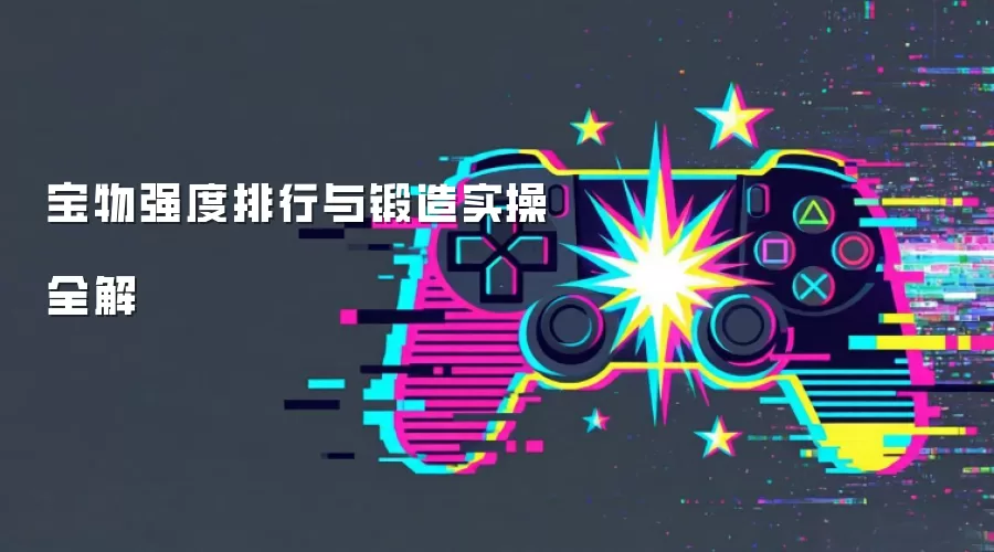 宝物强度排行与锻造实操全解