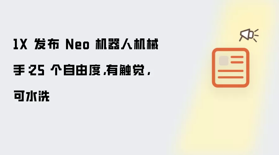 1X 发布 Neo 机器人机械手:25 个自由度,有触觉,可水洗