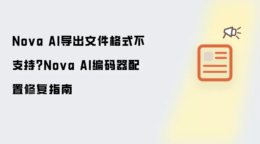 Nova AI导出文件格式不支持?Nova AI编码器配置修复指南