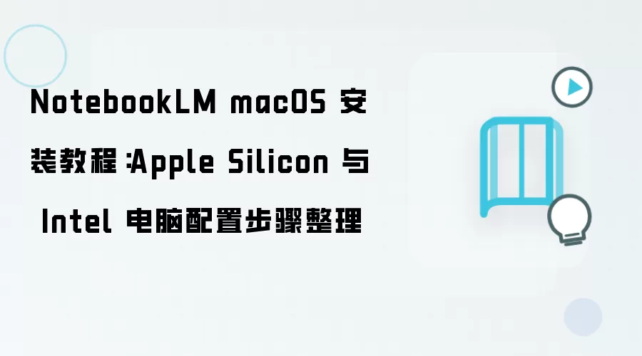 NotebookLM macOS 安装教程:Apple Silicon 与 Intel 电脑配置步骤整理