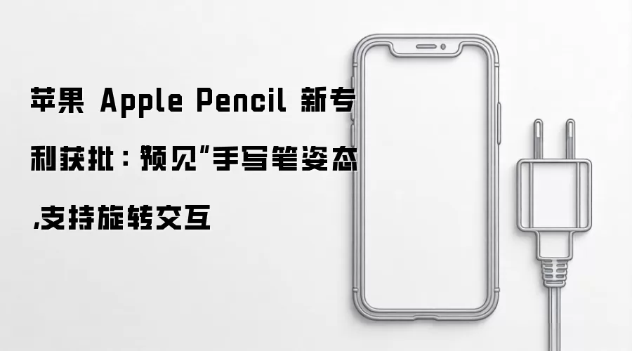 苹果 Apple Pencil 新专利获批: