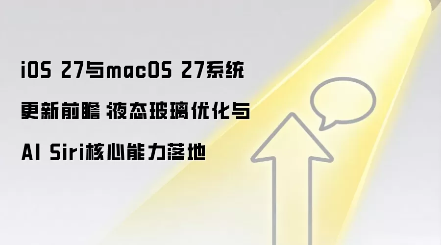 iOS 27与macOS 27系统更新前瞻:液态玻璃优化与AI Siri核心能力落地
