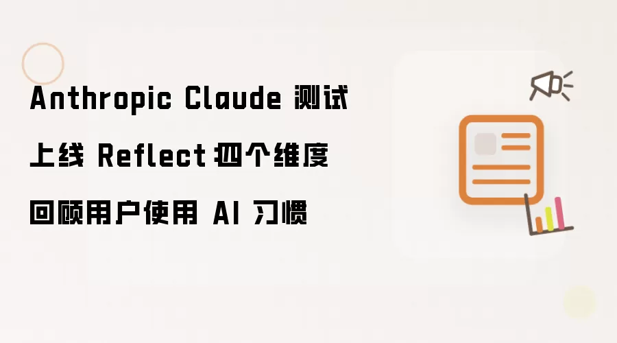 Anthropic Claude 测试上线 Reflect:四个维度回顾用户使用 AI 习惯