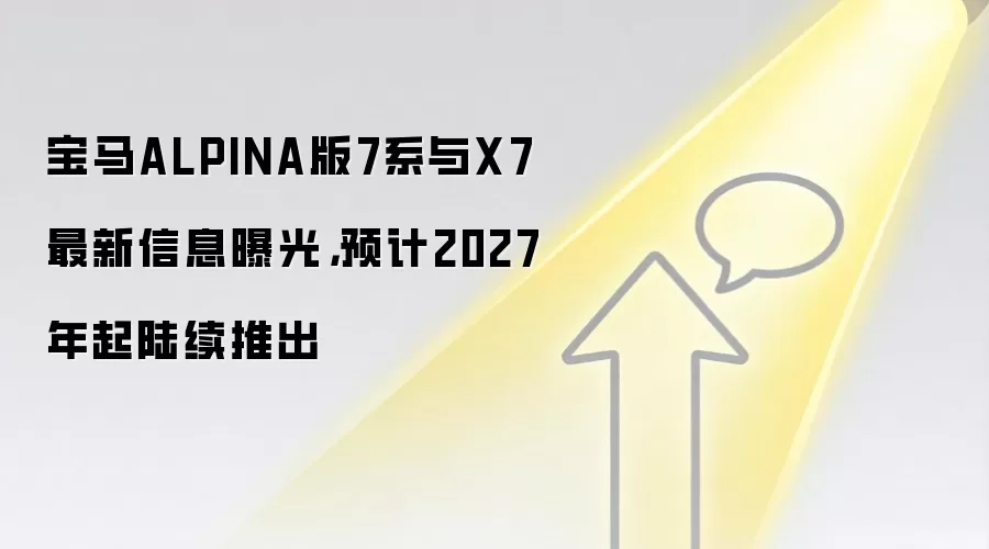 宝马ALPINA版7系与X7最新信息曝光,预计2027年起陆续推出