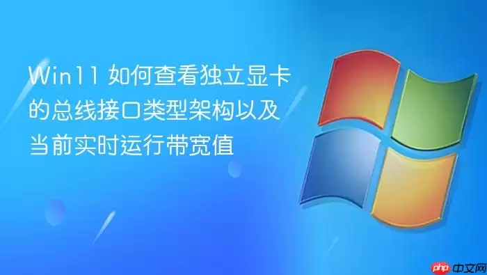 Win11 如何查看独立显卡的总线接口类型架构以及当前实时运行带宽值