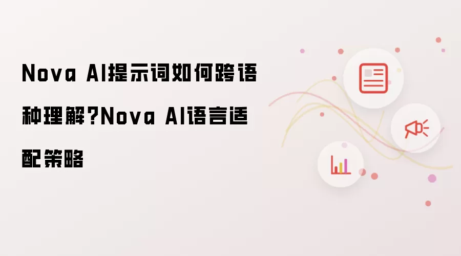 Nova AI提示词如何跨语种理解?Nova AI语言适配策略