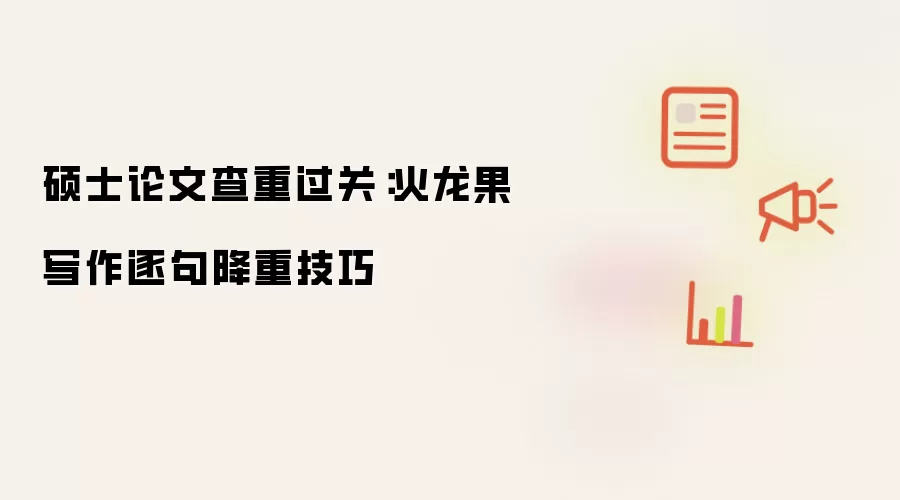 硕士论文查重过关：火龙果写作逐句降重技巧