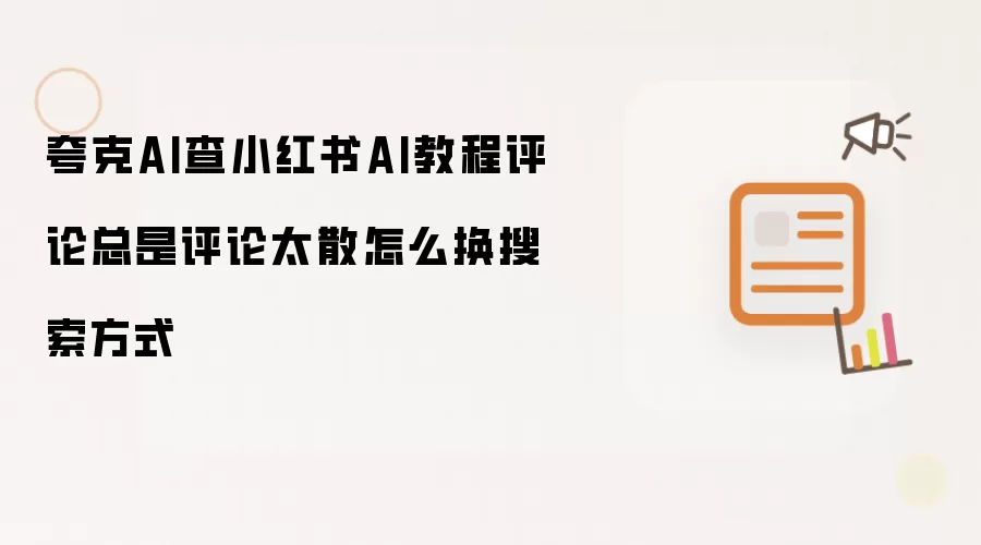 夸克AI查小红书AI教程评论总是评论太散怎么换搜索方式