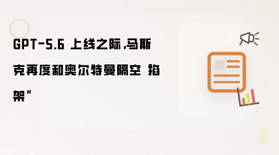 GPT-5.6 上线之际，马斯克再度和奥尔特曼隔空