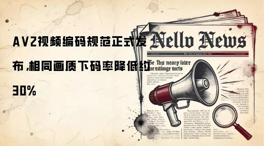 A V2视频编码规范正式发布,相同画质下码率降低约30%