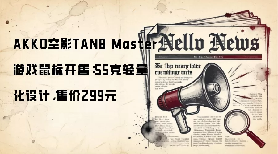 AKKO空影TAN8 Master游戏鼠标开售:55克轻量化设计,售价299元