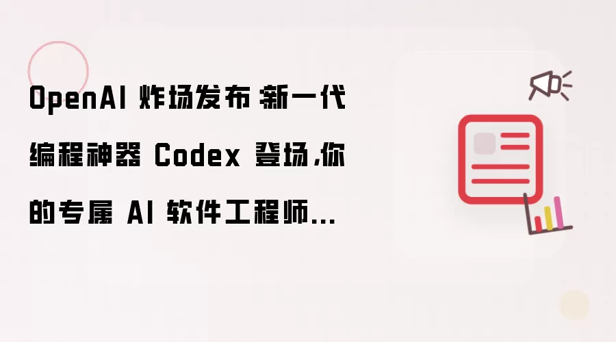 OpenAI 炸场发布：新一代编程神器 Codex 登场，你的专属 AI 软件工程师来了！