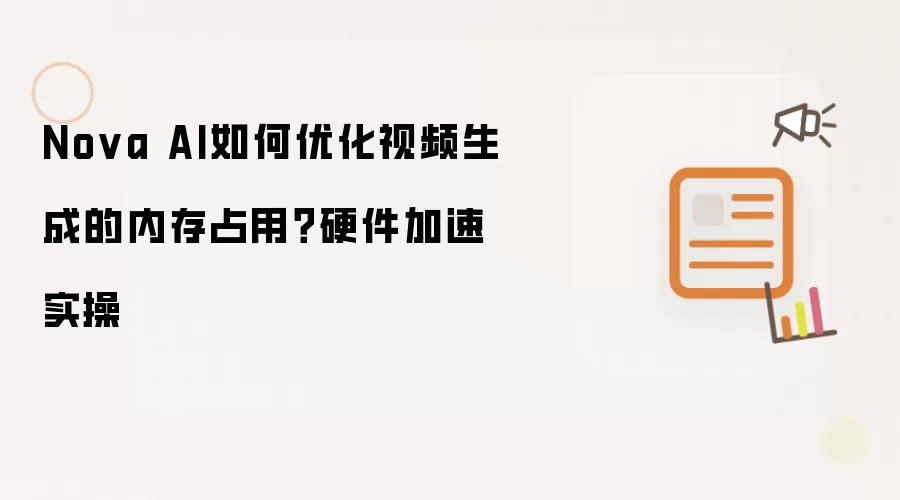 Nova AI如何优化视频生成的内存占用?硬件加速实操